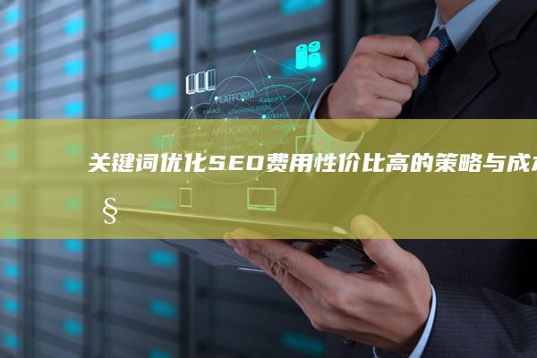 关键词优化SEO费用：性价比高的策略与成本控制详解