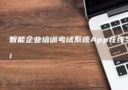 智能企业培训考试系统App：在线学习·高效模拟·即时反馈